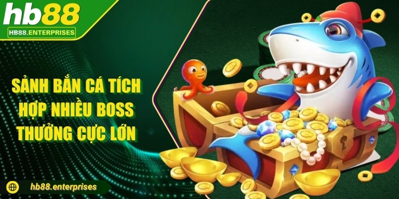 Sảnh bắn cá tích hợp nhiều boss thưởng cực lớn